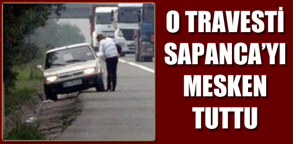 O TRAVESTİ SAPANCA’YI MESKEN TUTTU