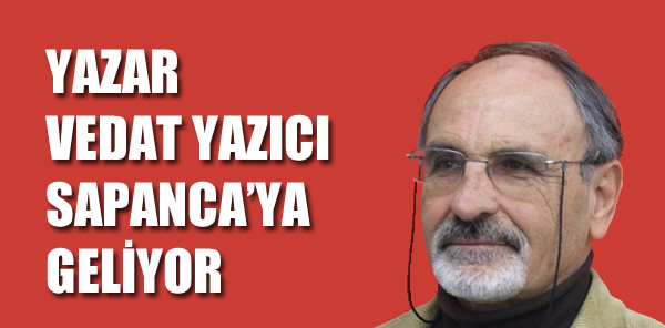 YAZAR VEDAT YAZICI SAPANCA'YA GELİYOR