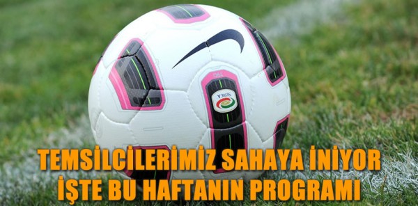 TEMSİLCİLERİMİZ SAHAYA İNİYOR İŞTE BU HAFTANIN PROGRAMI