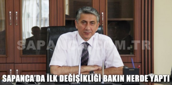 KAYMAKAM AZCAN, SAPANCA’DA İLK DEĞİŞİKLİĞİ BAKIN NERDE YAPTI