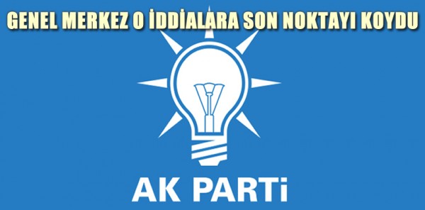 AK PARTİ GENEL MERKEZİ O İDDİALARA SON NOKTAYI KOYDU