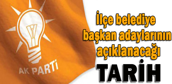 İLÇE BELEDİYE BAŞKAN ADAYLARI NE ZAMAN AÇIKLANACAK
