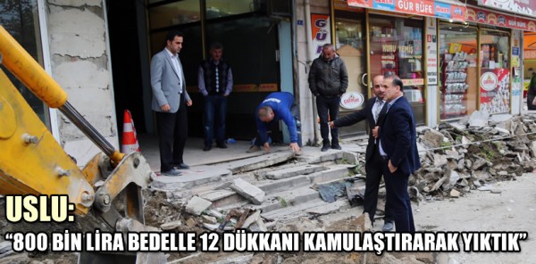 BAŞKAN USLU: '800 BİN LİRA BEDELLE 12 DÜKKANI KAMULAŞTIRARAK YIKTIK'