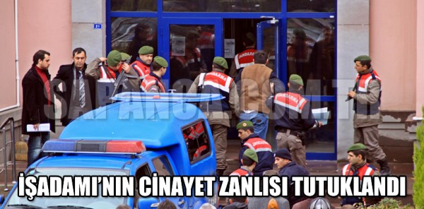 İŞADAMI’NIN CİNAYET ZANLISI TUTUKLANDI