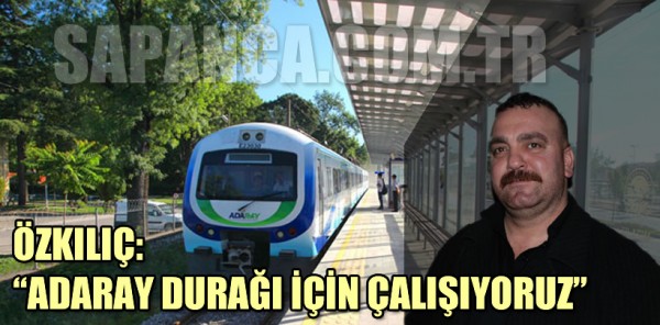 ÖZKILIÇ: ADARAY DURAĞINI ALT GEÇİT MEVKİİNDE YAPTIRMAK İSTİYORUZ