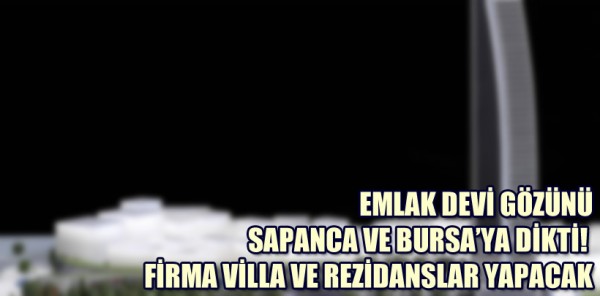 EMLAK DEVİ GÖZÜNÜ SAPANCA VE BURSA’YA DİKTİ! FİRMA VİLLA VE REZİDANSLAR YAPACAK