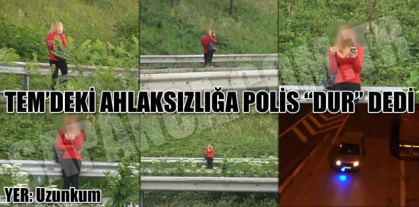 SAPANCA TEM’DEKİ AHLAKSIZLIĞA POLİS DUR DEDİ