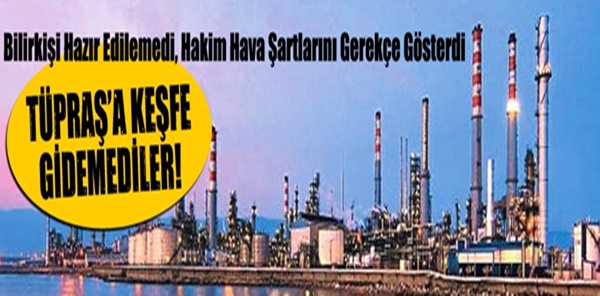 TÜPRAŞ'A KEŞFE GİDEMEDİLER!