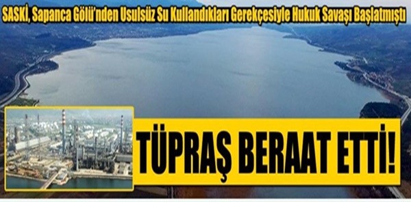 TÜPRAŞ SAPANCA GÖLÜ DAVASINDA BERAAT ETTİ!