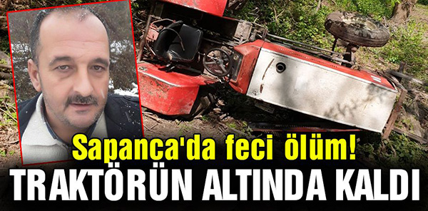SAPANCA'DA TRAKTÖR DEVRİLDİ: 1 ÖLÜ, 1 YARALI